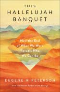 This Hallelujah Banquet: How the End of What We Were Reveals Who We Can Be di Eugene H. Peterson edito da WATERBROOK PR