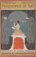 Christian and Oriental Philosophy of Art di Ananda K. Coomaraswamy edito da Angelico Press