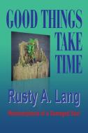 Good Things Take Time di Rusty A. Lang edito da Booklocker.com, Inc.