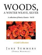 Woods, a Winter Weave, Silver: A Collection of Poetry Classics - Vol Ix di Jane Summers edito da XLIBRIS US