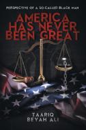 America Has Never Been Great! : Perspect di TAARIQ BEYAH ALI edito da Lightning Source Uk Ltd