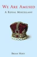 We Are Amused: A Royal Miscellany di Brian Hoey edito da JR Books