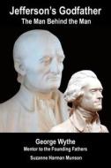 Jefferson's Godfather, the Man Behind the Man: George Wythe, Mentor to the Founding Fathers di Suzanne Harman Munson edito da Createspace Independent Publishing Platform