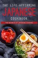 The Life-Affirming Japanese Cookbook: The Secrets of Japanese Cooking di Anthony Boundy edito da Createspace Independent Publishing Platform