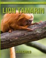 Lion Tamarin: Amazing Fun Facts and Pictures about Lion Tamarin for Kids di Gaia Carlo edito da Createspace Independent Publishing Platform