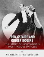 Fred Astaire and Ginger Rogers: The Story of Hollywood's Most Famous Dancers di Charles River Editors edito da Createspace Independent Publishing Platform