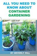 All You Need to Know about Container Gardening di Beverly Hill edito da Createspace Independent Publishing Platform