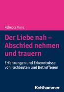 Der Liebe nah - Abschied nehmen und trauern di Rébecca Kunz edito da Kohlhammer W.