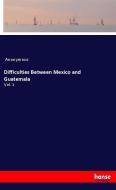 Difficulties Between Mexico and Guatemala di Anonymous edito da hansebooks