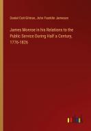 James Monroe in his Relations to the Public Service During Half a Century, 1776-1826 di Daniel Coit Gilman, John Franklin Jameson edito da Outlook Verlag