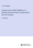 Cetywayo and his White Neighbours; Or, Remarks On Recent Events In Zululand Natal, And The Transvaal di H. Rider Haggard edito da Megali Verlag