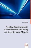 FlexRay Applications in Control Loops Focussing on Steer-by-wire Models di Robert Michel edito da VDM Verlag