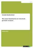 Wie Kann Kin Sthetik Im Unterricht Geschult Werden? di Veronika Rauchensteiner edito da Grin Publishing