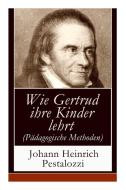Wie Gertrud Ihre Kinder Lehrt (p Dagogische Methoden) di Johann Heinrich Pestalozzi edito da E-artnow