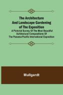 The Architecture and Landscape Gardening of the Exposition; A Pictorial Survey of the Most Beautiful Achitectural Compositions of the Panama-Pacific I di Mullgardt edito da Alpha Editions
