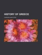 History Of Greece di Charles Alan Fyffe edito da General Books Llc