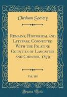 Remains, Historical and Literary, Connected with the Palatine Counties of Lancaster and Chester, 1879, Vol. 105 (Classic Reprint) di Chetham Society edito da Forgotten Books