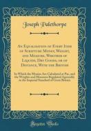 An Equalisation of Every Item of Scripture Money, Weight, and Measure, Whether of Liquids, Dry Goods, or of Distance, with the British: In Which the M di Joseph Palethorpe edito da Forgotten Books
