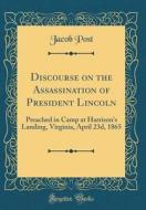 Discourse on the Assassination of President Lincoln: Preached in Camp at Harrison's Landing, Virginia, April 23d, 1865 (Classic Reprint) di Jacob Post edito da Forgotten Books