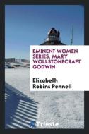 Eminent Women Series. Mary Wollstonecraft Godwin di Elizabeth Robins Pennell edito da Trieste Publishing