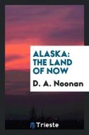 Alaska: The Land of Now di D. A. Noonan edito da LIGHTNING SOURCE INC