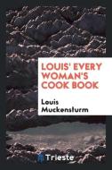 Louis' Every Woman's Cook Book di Louis Muckensturm edito da Trieste Publishing