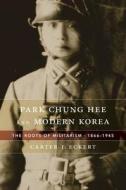 Park Chung Hee and Modern Korea - The Roots of Militarism, 1866′1945 di Carter J. Eckert edito da Harvard University Press