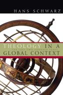 Theology in a Global Context: The Last Two Hundred Years di Hans Schwarz edito da WILLIAM B EERDMANS PUB CO