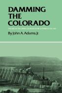 Damming the Colorado di John A. Jr. Adams edito da Texas A&M University Press