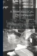 A new Medical Dictionary; Including all the Words and Phrases Used in Medicine, With Their Proper Pronunciation and Definitions. Based on Recent Medic di George M. Gould edito da LEGARE STREET PR