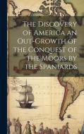 The Discovery of America an Out-growth of the Conquest of the Moors by the Spaniards di Anonymous edito da LEGARE STREET PR