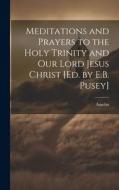 Meditations and Prayers to the Holy Trinity and Our Lord Jesus Christ [Ed. by E.B. Pusey] di Anselm edito da LEGARE STREET PR