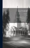 Luther; Volume 1 di Charles Louis Dessoulavy, Hartmann Grisar, E. M. Lamond edito da LEGARE STREET PR