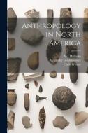 Anthropology in North America di John Reed Swanton, Roland Burrage Dixon, William Henry Holmes edito da LEGARE STREET PR