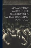 Management Values in the Selection of a Capital Budgeting Portfolio di E. Eugene Carter edito da LEGARE STREET PR