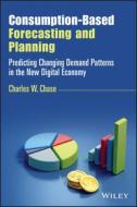 Consumption-Based Forecasting And Planning di Charles W. Chase edito da John Wiley & Sons Inc