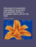 Prologue to Chaucer's Canterbury Tales with Explanatory Notes, a Glossary, and a Life of the Poet di Geoffrey Chaucer edito da Rarebooksclub.com
