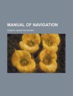 Manual of Navigation di Robert Assheton Napier edito da Rarebooksclub.com