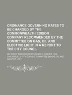 Ordinance Governing Rates to Be Charged by the Commonwealth Edison Company Recommended by the Committee on Gas, Oil and Electric Light in a Report to di Chicago City Council Committee edito da Rarebooksclub.com