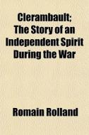 Clerambault; The Story Of An Independent Spirit During The War di Romain Rolland edito da General Books Llc