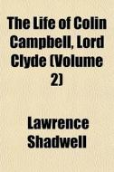 The Life Of Colin Campbell, Lord Clyde di Lawrence Shadwell edito da General Books