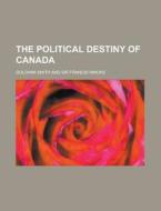The Political Destiny Of Canada di Goldwin Smith edito da Rarebooksclub.com