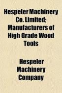 Hespeler Machinery Co. Limited; Manufacturers Of High Grade Wood Tools di Hespeler Machinery Company edito da General Books Llc
