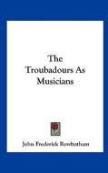 The Troubadours as Musicians di John Frederick Rowbotham edito da Kessinger Publishing
