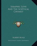 Seraphic Love and the Sceptical Chymist di Robert Boyle edito da Kessinger Publishing