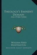 Theology's Eminent Domain: And Other Papers di William Reed Huntington edito da Kessinger Publishing