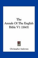 The Annals of the English Bible V1 (1845) di Christopher Anderson edito da Kessinger Publishing