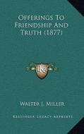Offerings to Friendship and Truth (1877) di Walter J. Miller edito da Kessinger Publishing