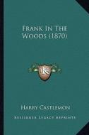 Frank in the Woods (1870) di Harry Castlemon edito da Kessinger Publishing