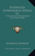 Euzebiusza Slowackiego Dziela V1: Z Pozostalych Rekopfsmow Ogloszone (1824) di Euzebiusz Slowacki edito da Kessinger Publishing